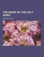 The Work Of The Holy Spirit di Abraham Kuyper edito da Theclassics.us