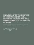 Final Report of the Dairy and Food Commissioner and Report of the Food and Drug Commissioner for the State of Michigan di Michigan Office of Commissioner edito da Rarebooksclub.com