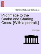 Pilgrimage to the Caaba and Charing Cross. [With a portrait.] di Anonymous edito da British Library, Historical Print Editions