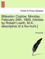 Billesdon Coplow. Monday, February 24th, 1800. [verses By Robert Lowth, M.a., Descriptive Of A Fox-hunt.] di Anonymous edito da British Library, Historical Print Editions