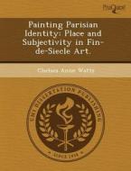 Painting Parisian Identity di Chinh Nguyen Tran, Chelsea Anne Watts edito da Proquest, Umi Dissertation Publishing