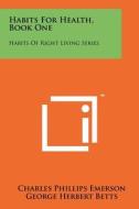 Habits for Health, Book One: Habits of Right Living Series di Charles Phillips Emerson, George Herbert Betts edito da Literary Licensing, LLC