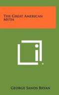 The Great American Myth di George Sands Bryan edito da Literary Licensing, LLC