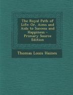 The Royal Path of Life: Or, Aims and AIDS to Success and Happiness di Thomas Louis Haines edito da Nabu Press