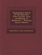 Biographical Sketch of the Most REV. John Carroll, First Archbishop of Baltimore: Primary Source Edition di Daniel Brent, John Carroll Brent edito da Nabu Press