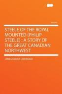 Steele of the Royal Mounted (Philip Steele) di James Oliver Curwood edito da HardPress Publishing