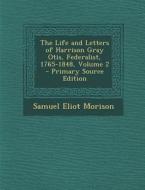 The Life and Letters of Harrison Gray Otis, Federalist, 1765-1848, Volume 2 - Primary Source Edition di Samuel Eliot Morison edito da Nabu Press