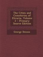 The Cities and Cemeteries of Etruria, Volume 2 di George Dennis edito da Nabu Press