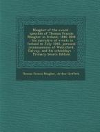 Meagher of the Sword: Speeches of Thomas Francis Meagher in Ireland, 1846-1848: His Narrative of Events in Ireland in July 1848, Personal Re di Thomas Francis Meagher, Arthur Griffith edito da Nabu Press