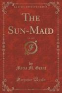 The Sun-maid, Vol. 3 Of 3 (classic Reprint) di Maria M Grant edito da Forgotten Books