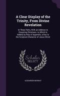 A Clear Display Of The Trinity, From Divine Revelation di Fellow and Praelector in Modern History Alexander Murray edito da Palala Press