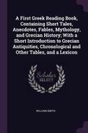 A First Greek Reading Book, Containing Short Tales, Anecdotes, Fables, Mythology, and Grecian History; With a Short Intr di William Smith edito da CHIZINE PUBN