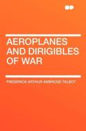 Aeroplanes and Dirigibles of War di Frederick Arthur Ambrose Talbot edito da HardPress Publishing