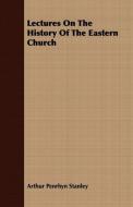 Lectures On The History Of The Eastern Church di Arthur Penrhyn Stanley edito da Stokowski Press