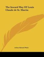 The Inward Way of Louis Claude de St. Martin di Arthur Edward Waite edito da Kessinger Publishing