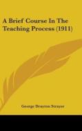 A Brief Course in the Teaching Process (1911) di George Drayton Strayer edito da Kessinger Publishing