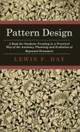 Pattern Design - A Book for Students Treating in a Practical Way of the Anatomy, Planning and Evolution of Repeated Orna di Lewis F. Day edito da Wolfenden Press