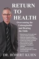 Return to Health: Overcoming the Unimaginable and Beating the Odds di Robert Kuhn edito da AUTHORHOUSE
