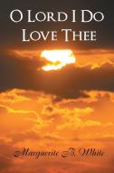 O Lord I Do Love Thee di Marguerite B White edito da Xlibris Corporation