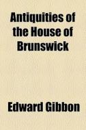 Antiquities Of The House Of Brunswick di Edward Gibbon edito da General Books Llc
