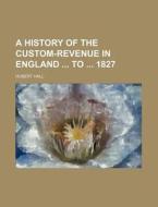 A History of the Custom-Revenue in England to 1827 di Hubert Hall edito da Rarebooksclub.com