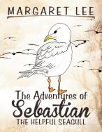 The Adventures Of Sebastian The Helpful Seagull di Margaret Lee edito da Xlibris