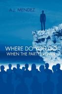 Where Do You Go When the Party Is Over di A. J. Mendez edito da AUTHORHOUSE