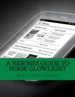 A Newbies Guide to Nook Glowlight: The Unofficial Beginners Guide Doing Everything! di Minute Help Guides edito da Createspace