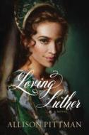 Loving Luther di Allison Pittman edito da TYNDALE HOUSE PUBL