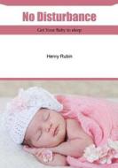 No Disturbance: Get Your Baby to Sleep di Henry Rubin edito da Createspace