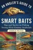 An Angler's Guide to Smart Baits: Tips and Tactics on Fishing Twenty-First Century Artificials di Angelo Peluso edito da SKYHORSE PUB