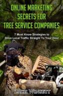 Online Marketing Secrets for Tree Service Companies: 7 Must Know Strategies to Drive Local Traffic Straight to Your Door di Zach Winsett edito da Createspace Independent Publishing Platform