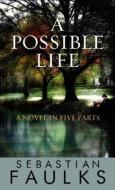 A Possible Life: A Novel in Five Parts di Sebastian Faulks edito da CTR POINT PUB (ME)