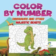 Color by Number Dinosaurs and Other Majestic Beasts di Educando Kids edito da Educando Kids