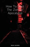 How  To  Start  The  Zombie  Apocalypse di Teejay Lecapois edito da Lulu.com