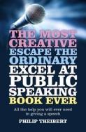 The Most Creative, Escape the Ordinary, Excel at Public Speaking Book Ever di Philip R. Theibert edito da John Hunt Publishing