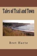 Tales of Trail and Town di Bret Harte edito da Createspace Independent Publishing Platform