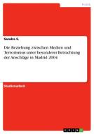 Die Beziehung zwischen Medien und Terrorismus unter besonderer Betrachtung der Anschläge in Madrid 2004 di Sandra S. edito da GRIN Verlag