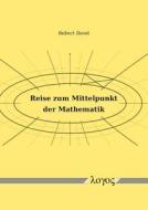 Reise Zum Mittelpunkt Der Mathematik di Robert Resel edito da Logos Verlag Berlin