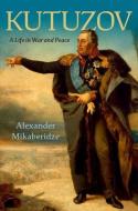 Kutuzov: A Life in War and Peace di Alexander Mikaberidze edito da OXFORD UNIV PR
