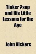 Tinker Ãƒâ€ sop And His Little Lessons For The Age di John Vickers edito da General Books Llc