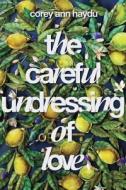 The Careful Undressing Of Love di Corey Ann Haydu edito da Dutton Books For Young Readers