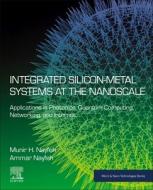 Integrated Silicon-Metal Systems at the Nanoscale: Applications in Photonics, Quantum Computing, Networking, and Internet di Munir H. Nayfeh, Ammar Nayfeh edito da ELSEVIER