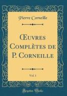 Oeuvres Complètes de P. Corneille, Vol. 1 (Classic Reprint) di Pierre Corneille edito da Forgotten Books