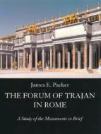 The Forum Of Trajan In Rome di James E. Packer edito da University Of California Press