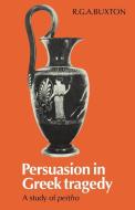 Persuasion in Greek Tragedy di R. G. A. Buxton, Buxton R. G. a. edito da Cambridge University Press
