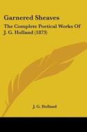 Garnered Sheaves: The Complete Poetical Works Of J. G. Holland (1873) di J. G. Holland edito da Kessinger Publishing, Llc