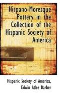 Hispano-moresque Pottery In The Collection Of The Hispanic Society Of America di Hispanic Society of America edito da Bibliolife