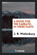 A book for the Sabbath; in three parts di J. B. Waterbury edito da Trieste Publishing