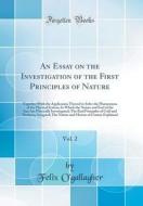 An Essay on the Investigation of the First Principles of Nature, Vol. 2: Together with the Application Thereof to Solve the PHænomena of the Physical di Felix O'Gallagher edito da Forgotten Books